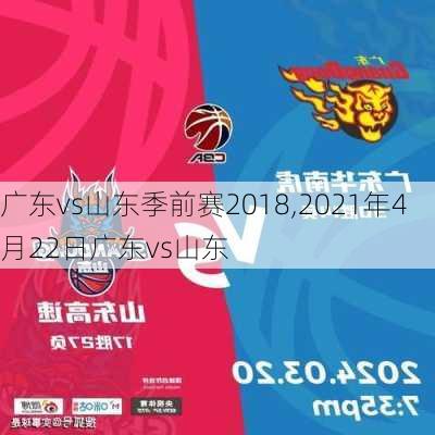 广东vs山东季前赛2018,2021年4月22日广东vs山东