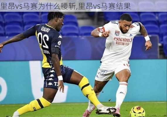 里昂vs马赛为什么腰斩,里昂vs马赛结果