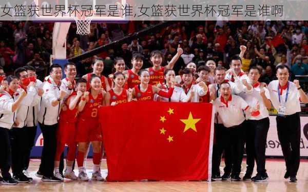 女篮获世界杯冠军是谁,女篮获世界杯冠军是谁啊