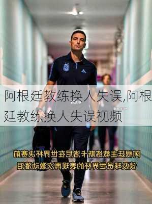 阿根廷教练换人失误,阿根廷教练换人失误视频