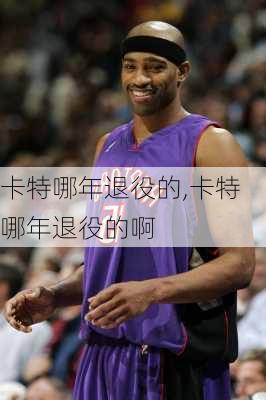 卡特哪年退役的,卡特哪年退役的啊
