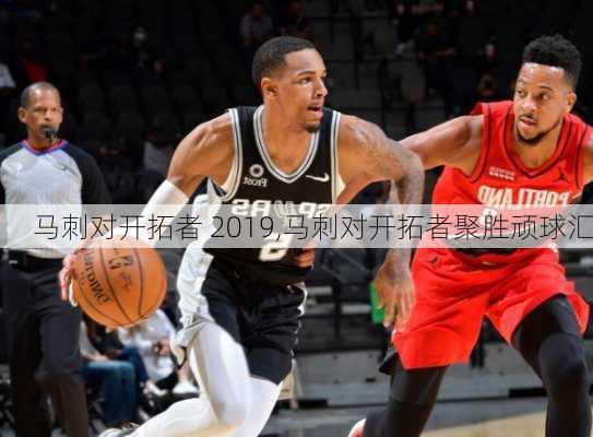 马刺对开拓者 2019,马刺对开拓者聚胜顽球汇