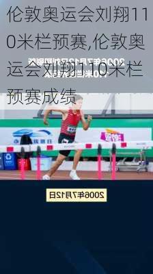 伦敦奥运会刘翔110米栏预赛,伦敦奥运会刘翔110米栏预赛成绩