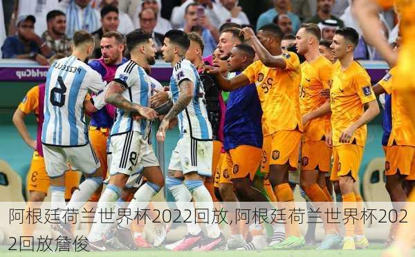 阿根廷荷兰世界杯2022回放,阿根廷荷兰世界杯2022回放詹俊