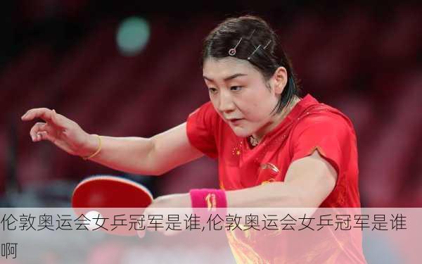 伦敦奥运会女乒冠军是谁,伦敦奥运会女乒冠军是谁啊