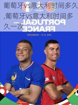 葡萄牙vs意大利时间多久,葡萄牙vs意大利时间多久一次