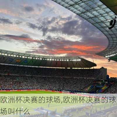 欧洲杯决赛的球场,欧洲杯决赛的球场叫什么