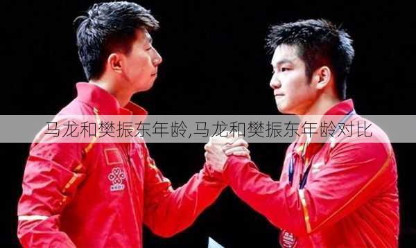 马龙和樊振东年龄,马龙和樊振东年龄对比