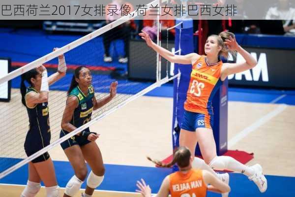 巴西荷兰2017女排录像,荷兰女排巴西女排