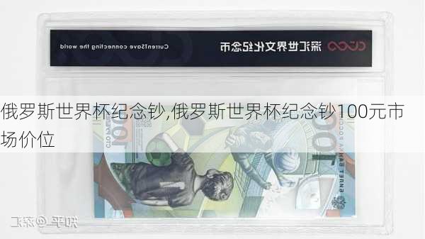 俄罗斯世界杯纪念钞,俄罗斯世界杯纪念钞100元市场价位