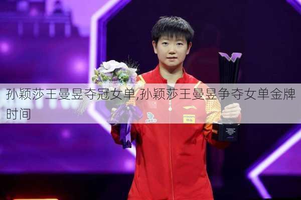 孙颖莎王曼昱夺冠女单,孙颖莎王曼昱争夺女单金牌时间