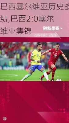巴西塞尔维亚历史战绩,巴西2:0塞尔维亚集锦