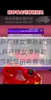 乒乓球女单孙颖莎,乒乓球女单孙颖莎和早田希娜谁强