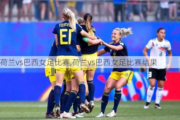 荷兰vs巴西女足比赛,荷兰vs巴西女足比赛结果