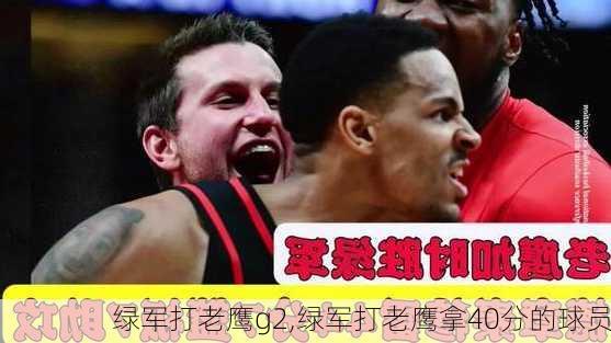 绿军打老鹰g2,绿军打老鹰拿40分的球员