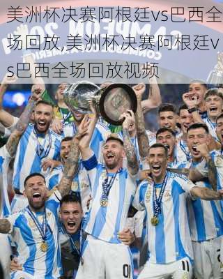 美洲杯决赛阿根廷vs巴西全场回放,美洲杯决赛阿根廷vs巴西全场回放视频