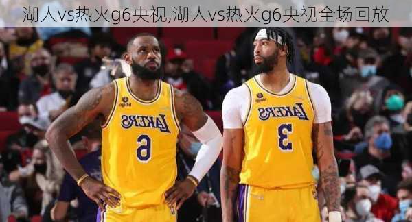 湖人vs热火g6央视,湖人vs热火g6央视全场回放