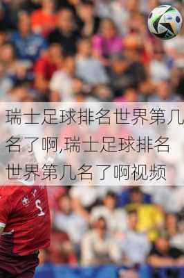 瑞士足球排名世界第几名了啊,瑞士足球排名世界第几名了啊视频