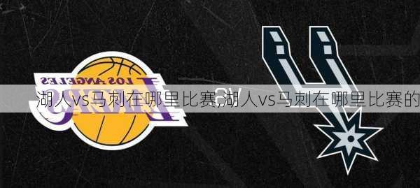 湖人vs马刺在哪里比赛,湖人vs马刺在哪里比赛的
