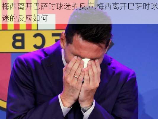 梅西离开巴萨时球迷的反应,梅西离开巴萨时球迷的反应如何