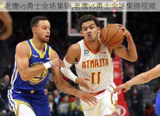 老鹰vs勇士全场集锦,老鹰vs勇士全场集锦视频