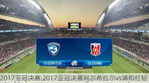 2017亚冠决赛,2017亚冠决赛阿尔希拉尔vs浦和红钻