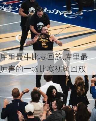 库里最牛比赛回放,库里最厉害的一场比赛视频回放