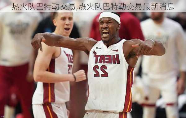 热火队巴特勒交易,热火队巴特勒交易最新消息