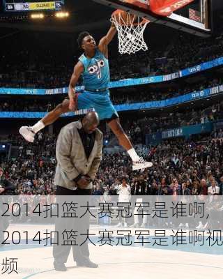 2014扣篮大赛冠军是谁啊,2014扣篮大赛冠军是谁啊视频
