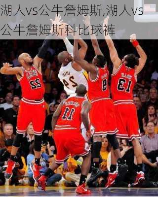 湖人vs公牛詹姆斯,湖人vs公牛詹姆斯科比球裤
