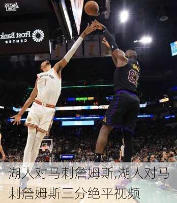 湖人对马刺詹姆斯,湖人对马刺詹姆斯三分绝平视频