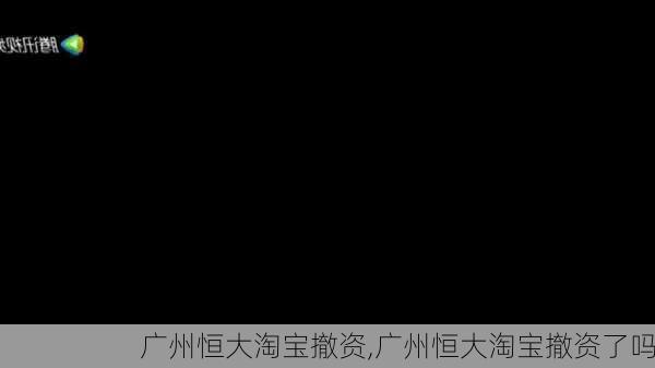 广州恒大淘宝撤资,广州恒大淘宝撤资了吗
