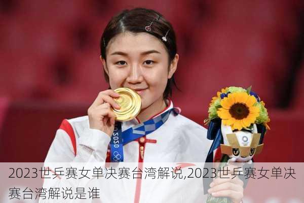 2023世乒赛女单决赛台湾解说,2023世乒赛女单决赛台湾解说是谁