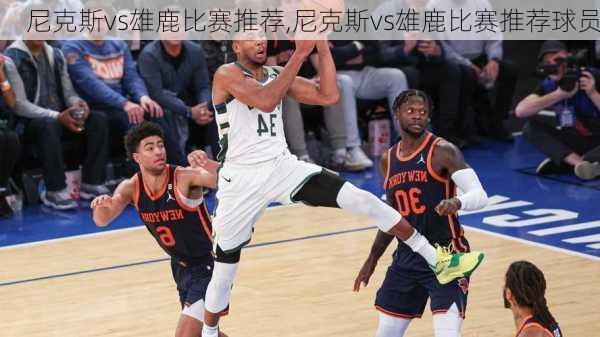 尼克斯vs雄鹿比赛推荐,尼克斯vs雄鹿比赛推荐球员