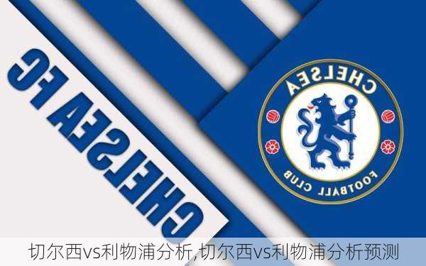 切尔西vs利物浦分析,切尔西vs利物浦分析预测
