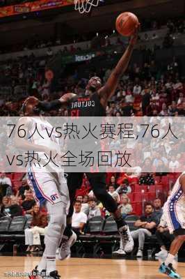 76人vs热火赛程,76人vs热火全场回放