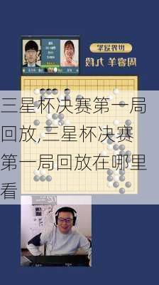 三星杯决赛第一局回放,三星杯决赛第一局回放在哪里看