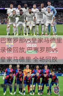 巴塞罗那vs皇家马德里录像回放,巴塞罗那vs皇家马德里 全场回放