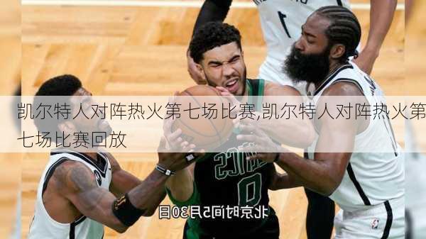凯尔特人对阵热火第七场比赛,凯尔特人对阵热火第七场比赛回放