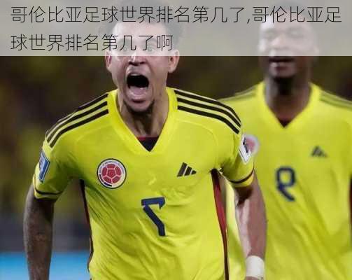 哥伦比亚足球世界排名第几了,哥伦比亚足球世界排名第几了啊