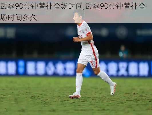 武磊90分钟替补登场时间,武磊90分钟替补登场时间多久