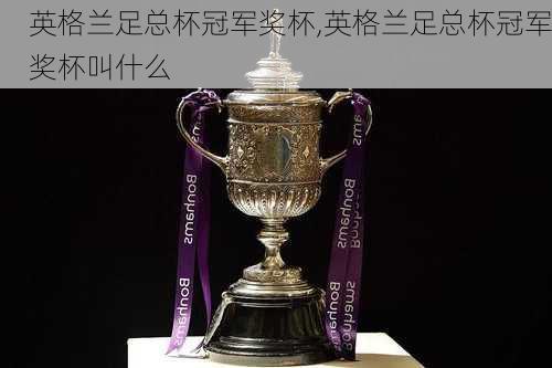 英格兰足总杯冠军奖杯,英格兰足总杯冠军奖杯叫什么