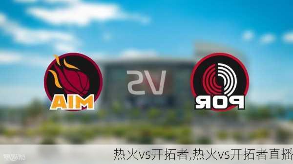 热火vs开拓者,热火vs开拓者直播