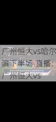 广州恒大vs哈尔滨下半场,直播:广州恒大vs