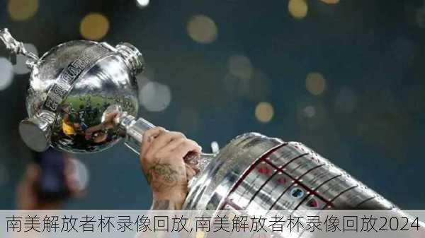南美解放者杯录像回放,南美解放者杯录像回放2024