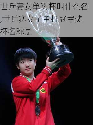 世乒赛女单奖杯叫什么名,世乒赛女子单打冠军奖杯名称是