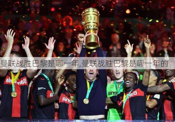 曼联战胜巴黎是哪一年,曼联战胜巴黎是哪一年的