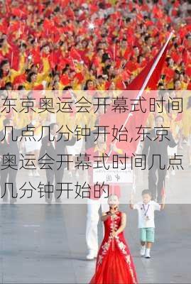 东京奥运会开幕式时间几点几分钟开始,东京奥运会开幕式时间几点几分钟开始的