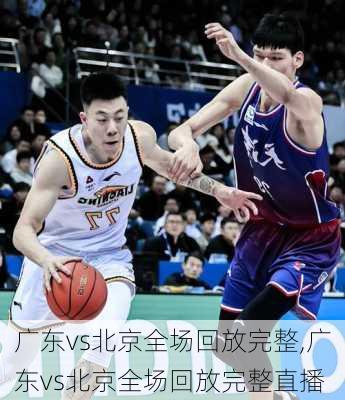 广东vs北京全场回放完整,广东vs北京全场回放完整直播