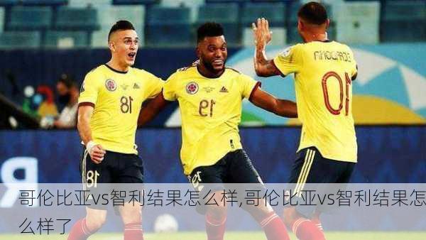 哥伦比亚vs智利结果怎么样,哥伦比亚vs智利结果怎么样了